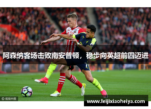 阿森纳客场击败南安普顿，稳步向英超前四迈进