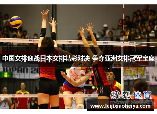 中国女排迎战日本女排精彩对决 争夺亚洲女排冠军宝座