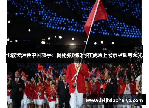 伦敦奥运会中国旗手：揭秘张娴如何在赛场上展示坚韧与荣光