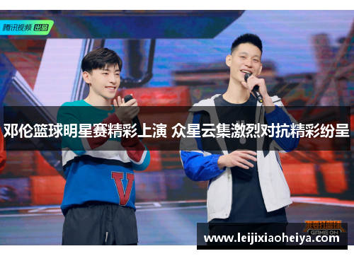 邓伦篮球明星赛精彩上演 众星云集激烈对抗精彩纷呈