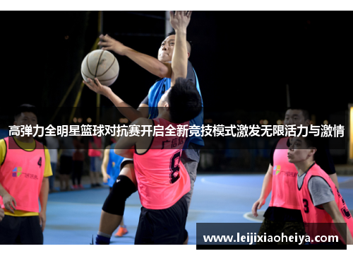 高弹力全明星篮球对抗赛开启全新竞技模式激发无限活力与激情